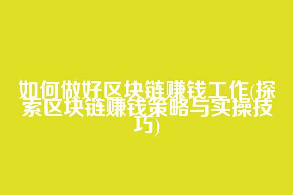 如何做好区块链赚钱工作(探索区块链赚钱策略与实操技巧)