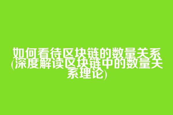 如何看待区块链的数量关系(深度解读区块链中的数量关系理论)