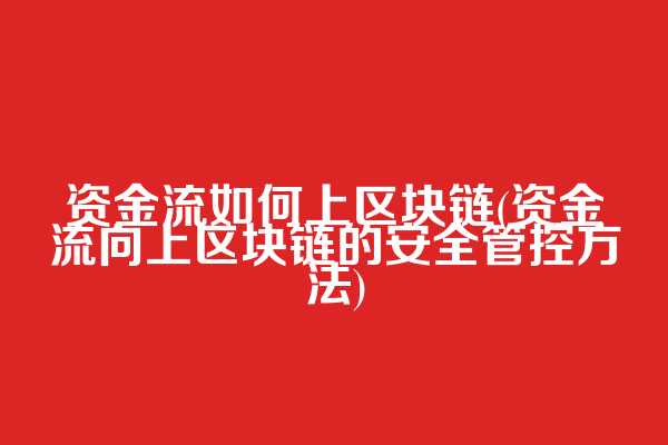资金流如何上区块链(资金流向上区块链的安全管控方法)