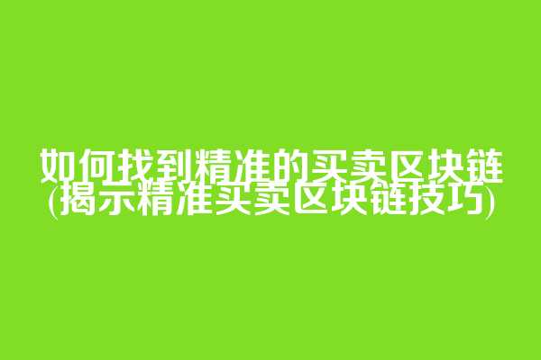 如何找到精准的买卖区块链(揭示精准买卖区块链技巧)
