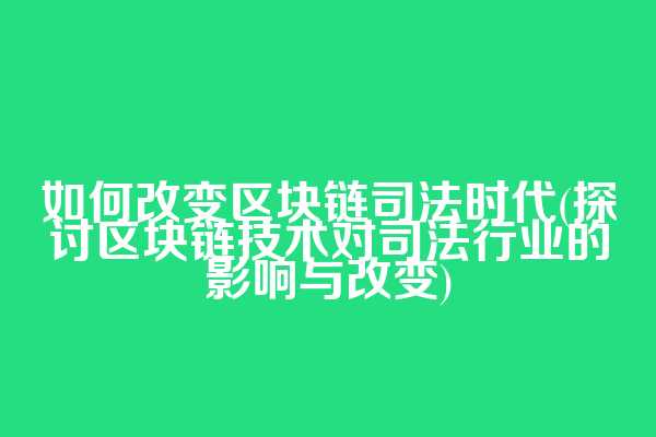 如何改变区块链司法时代(探讨区块链技术对司法行业的影响与改变)