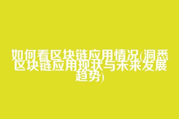 如何看区块链应用情况(洞悉区块链应用现状与未来发展趋势)