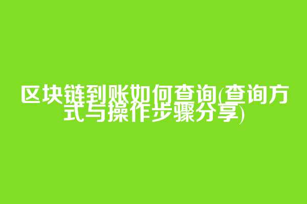 区块链到账如何查询(查询方式与操作步骤分享)
