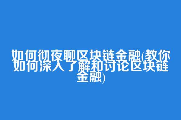 如何彻夜聊区块链金融(教你如何深入了解和讨论区块链金融)