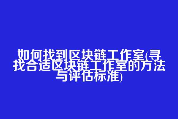 如何找到区块链工作室(寻找合适区块链工作室的方法与评估标准)