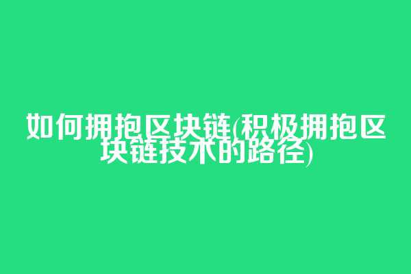 如何拥抱区块链(积极拥抱区块链技术的路径)