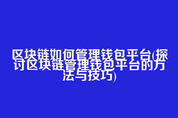 区块链如何管理钱包平台(探讨区块链管理钱包平台的方法与技巧)