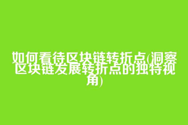 如何看待区块链转折点(洞察区块链发展转折点的独特视角)  第1张