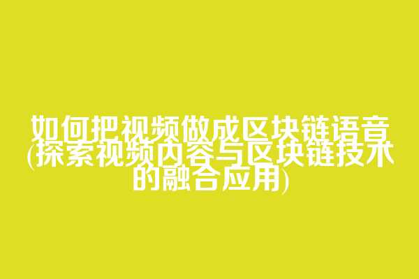 如何把视频做成区块链语音(探索视频内容与区块链技术的融合应用)