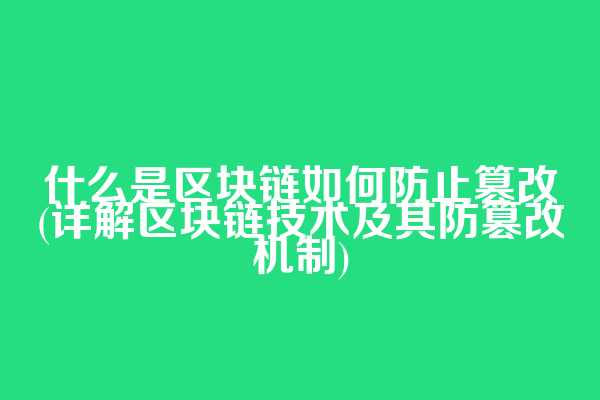 什么是区块链如何防止篡改(详解区块链技术及其防篡改机制)