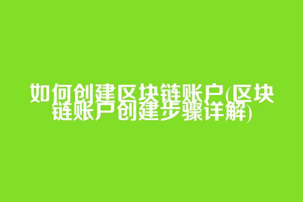 如何创建区块链账户(区块链账户创建步骤详解)