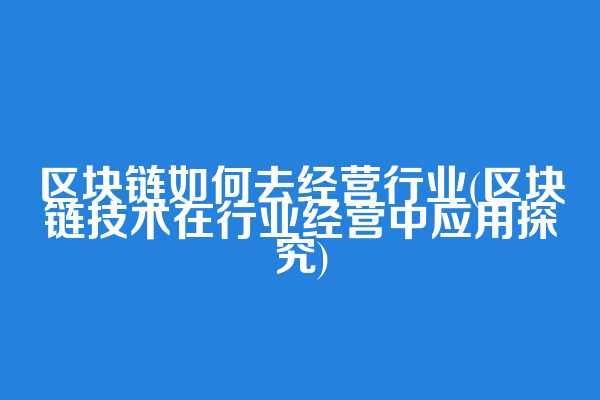 区块链如何去经营行业(区块链技术在行业经营中应用探究)