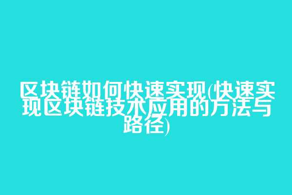 区块链如何快速实现(快速实现区块链技术应用的方法与路径)