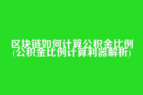 区块链如何计算公积金比例(公积金比例计算利器解析)