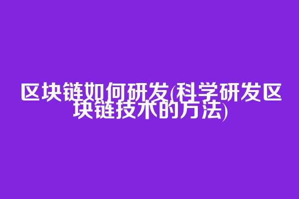 区块链如何研发(科学研发区块链技术的方法)  第1张