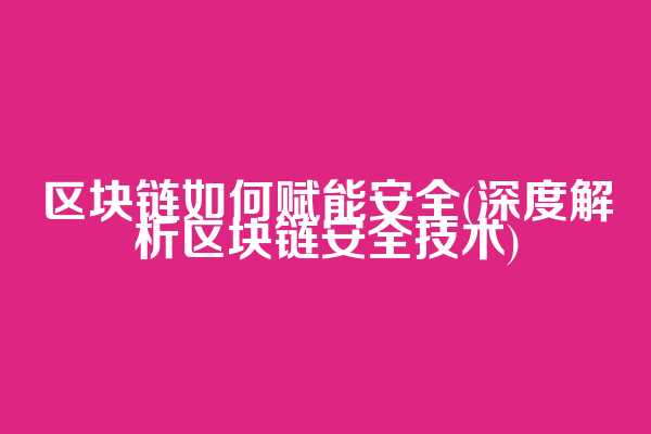 区块链如何赋能安全(深度解析区块链安全技术)