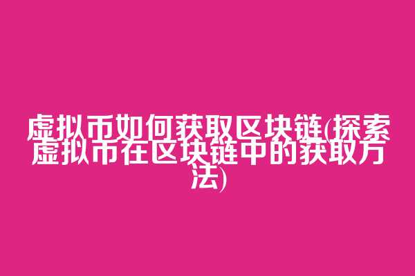 虚拟币如何获取区块链(探索虚拟币在区块链中的获取方法)