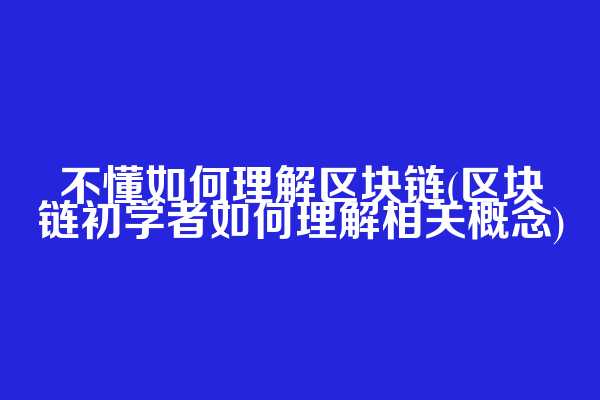 不懂如何理解区块链(区块链初学者如何理解相关概念)