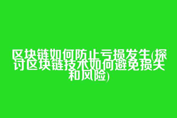 区块链如何防止亏损发生(探讨区块链技术如何避免损失和风险)
