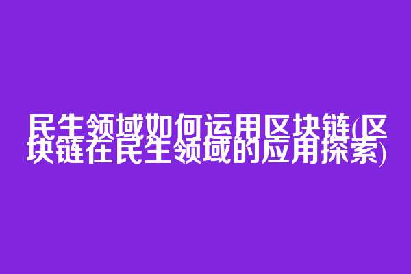 民生领域如何运用区块链(区块链在民生领域的应用探索)