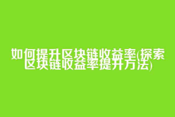 如何提升区块链收益率(探索区块链收益率提升方法)