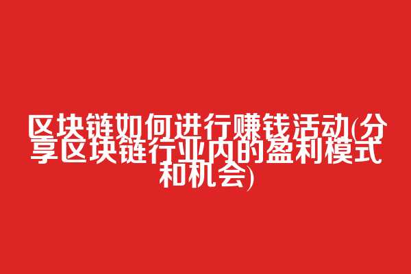 区块链如何进行赚钱活动(分享区块链行业内的盈利模式和机会)