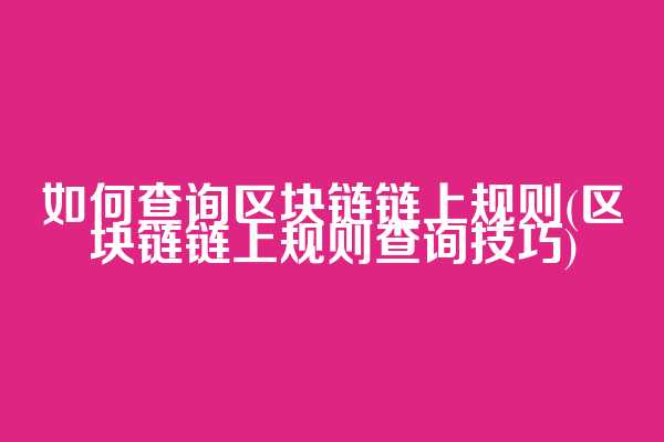 如何查询区块链链上规则(区块链链上规则查询技巧)