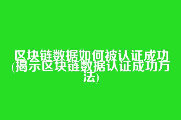 区块链数据如何被认证成功(揭示区块链数据认证成功方法)