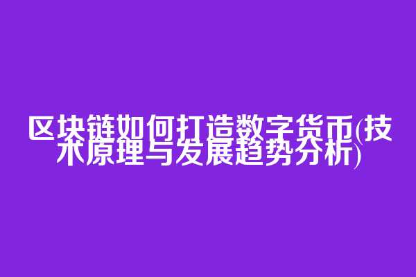 区块链如何打造数字货币(技术原理与发展趋势分析)
