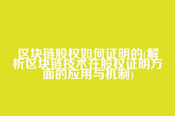 区块链股权如何证明的(解析区块链技术在股权证明方面的应用与机制)