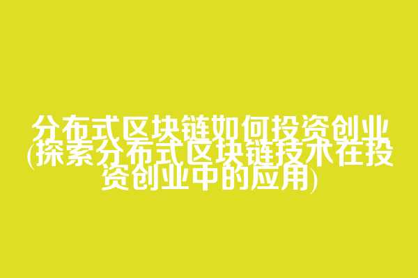 分布式区块链如何投资创业(探索分布式区块链技术在投资创业中的应用)  第1张