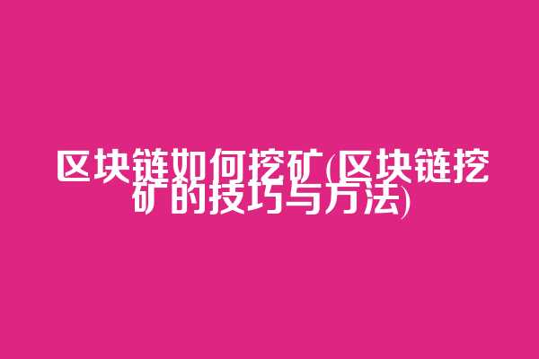 区块链如何挖矿(区块链挖矿的技巧与方法)