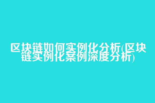 区块链如何实例化分析(区块链实例化案例深度分析)