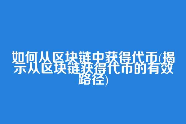 如何从区块链中获得代币(揭示从区块链获得代币的有效路径)  第1张