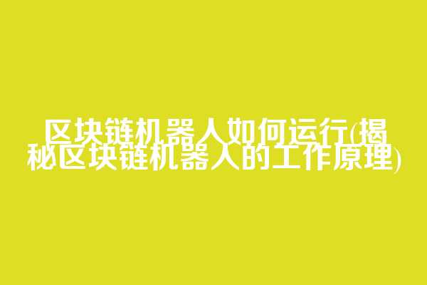 区块链机器人如何运行(揭秘区块链机器人的工作原理)