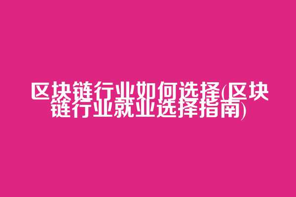 区块链行业如何选择(区块链行业就业选择指南)