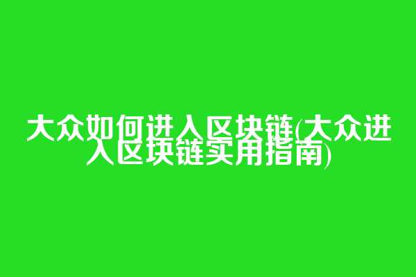 大众如何进入区块链(大众进入区块链实用指南)