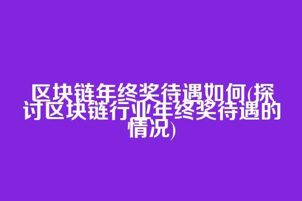 区块链年终奖待遇如何(探讨区块链行业年终奖待遇的情况)
