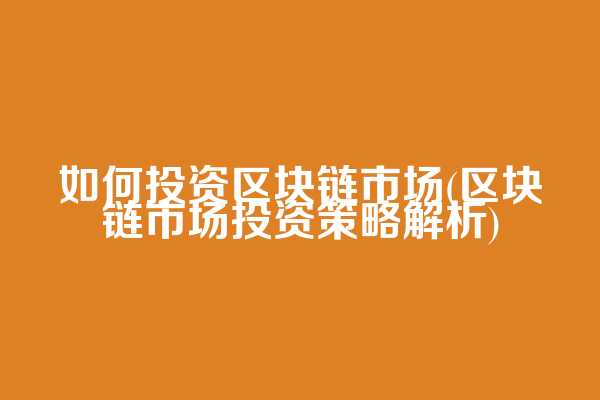 如何投资区块链市场(区块链市场投资策略解析)