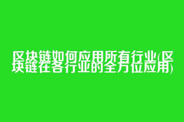 区块链如何应用所有行业(区块链在各行业的全方位应用)