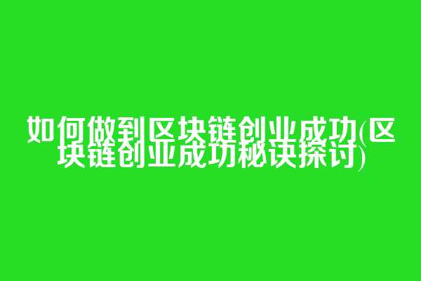 如何做到区块链创业成功(区块链创业成功秘诀探讨)