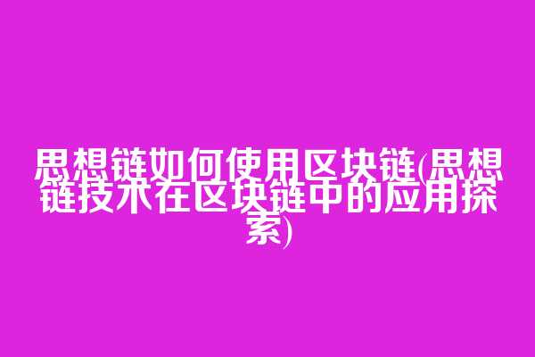 思想链如何使用区块链(思想链技术在区块链中的应用探索)
