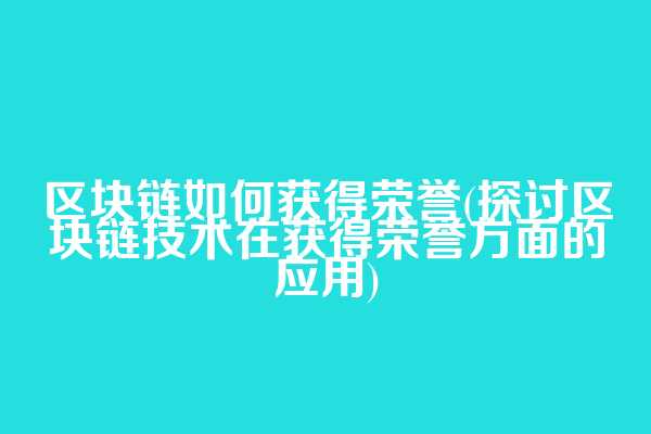 区块链如何获得荣誉(探讨区块链技术在获得荣誉方面的应用)