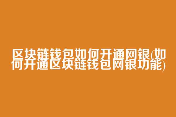 区块链钱包如何开通网银(如何开通区块链钱包网银功能)
