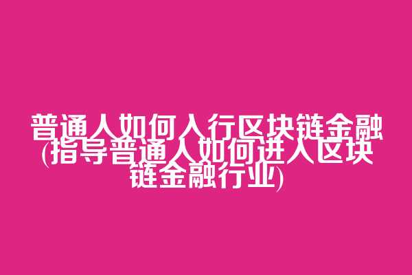 普通人如何入行区块链金融(指导普通人如何进入区块链金融行业)  第1张
