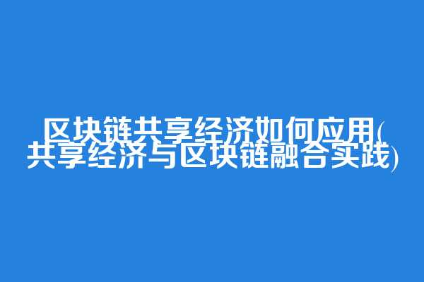 区块链共享经济如何应用(共享经济与区块链融合实践)