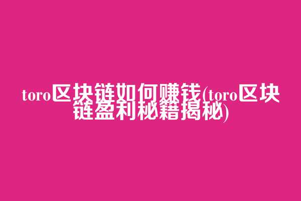 toro区块链如何赚钱(toro区块链盈利秘籍揭秘)  第1张