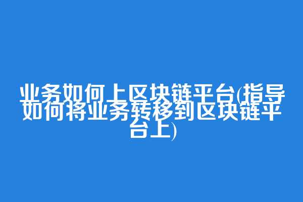 业务如何上区块链平台(指导如何将业务转移到区块链平台上)