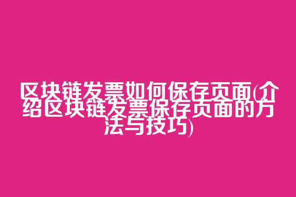 区块链发票如何保存页面(介绍区块链发票保存页面的方法与技巧)