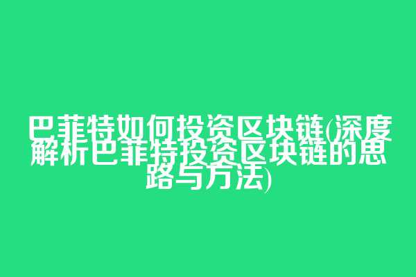 巴菲特如何投资区块链(深度解析巴菲特投资区块链的思路与方法)
